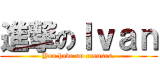 進撃のＩｖａｎ (You have no excuses.)