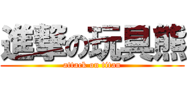 進撃の玩具熊 (attack on titan)