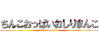 ちんこおっぱいおしりまんこ (attack on titan)