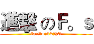 進擊 のＦ。ｓ (facebook&RC)