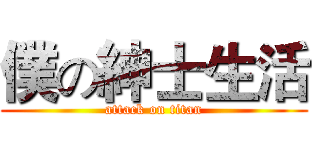 僕の紳士生活 (attack on titan)