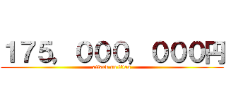 １７５，０００，０００円 (attack on titan)