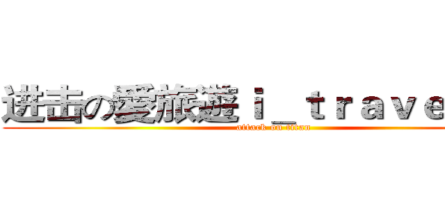 进击の愛旅遊ｉ＿ｔｒａｖｅｌ巨人 (attack on titan)