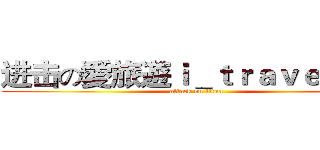 进击の愛旅遊ｉ＿ｔｒａｖｅｌ巨人 (attack on titan)