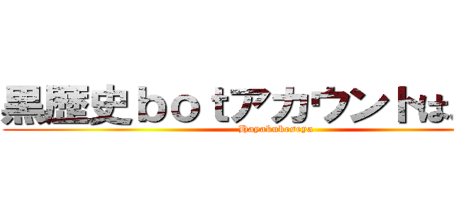 黒歴史ｂｏｔアカウントはよ消せ (Hayakukeseya)