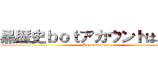 黒歴史ｂｏｔアカウントはよ消せ (Hayakukeseya)