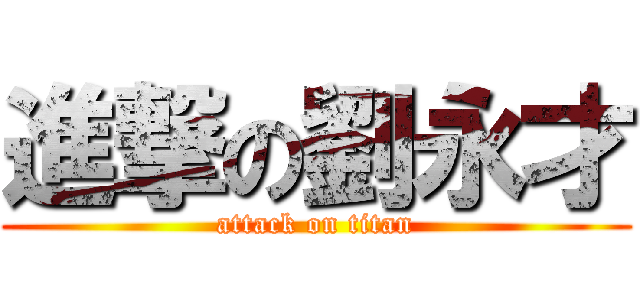 進撃の劉永才 (attack on titan)