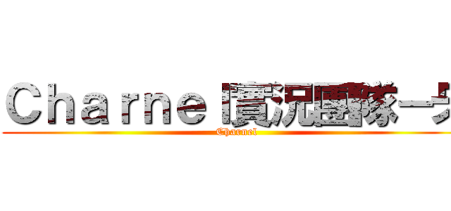 Ｃｈａｒｎｅｌ實況團隊－牙 (Charnel)