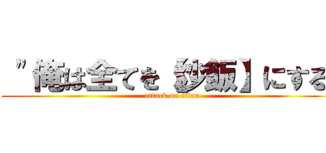  "俺は全てを【炒飯】にする" (attack on titan)