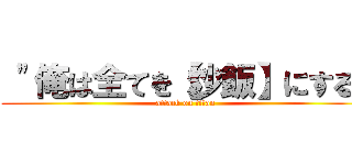  "俺は全てを【炒飯】にする" (attack on titan)