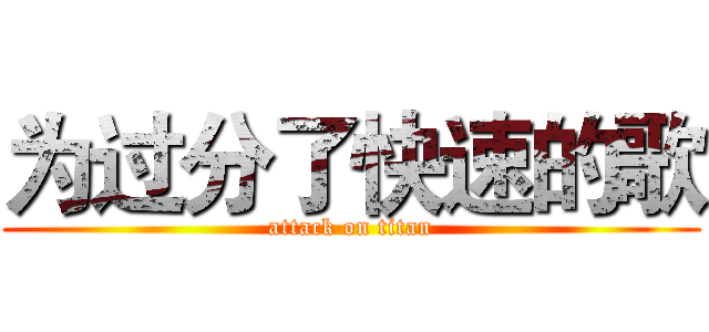为过分了快速的歌 (attack on titan)