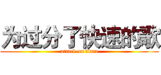 为过分了快速的歌 (attack on titan)