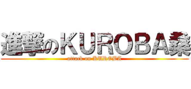 進撃のＫＵＲＯＢＡ桑 (attack on KUROBA)