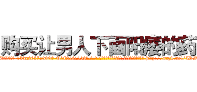 购买让男人下面阳痿的药 (购买让男人下面阳痿的药【电-186x2687x6963-Q278180069元-吉-药-业】我们做的是长期生意,靠的是老客户长期支持 http://sngk.net/5RWyXw
)