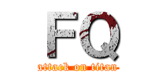 ＦＱ (attack on titan)
