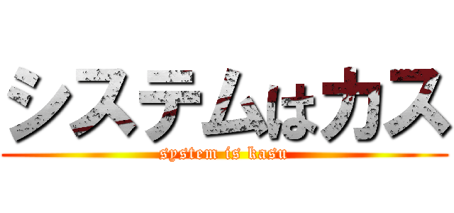 システムはカス (system is kasu)
