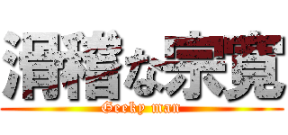 滑稽な宗寛 (Geeky man)