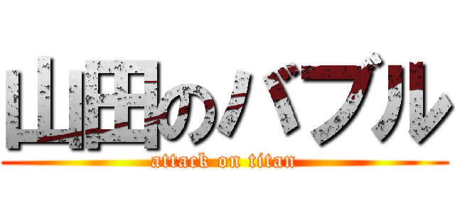 山田のバブル (attack on titan)