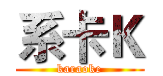 系卡Ｋ (karaoke)