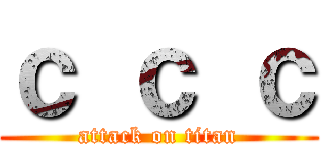 ｃ ｃ ｃ (attack on titan)