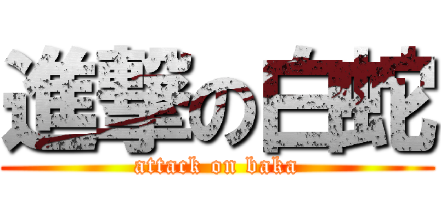 進撃の白蛇 (attack on baka)