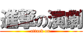 進撃の演劇 (attack on )