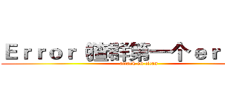 Ｅｒｒｏｒ（猹群第一个ｅｒｒｏｒ） (attack on titan)