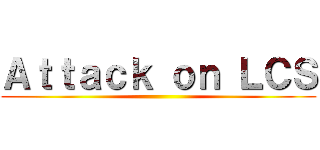 Ａｔｔａｃｋ ｏｎ ＬＣＳ ()