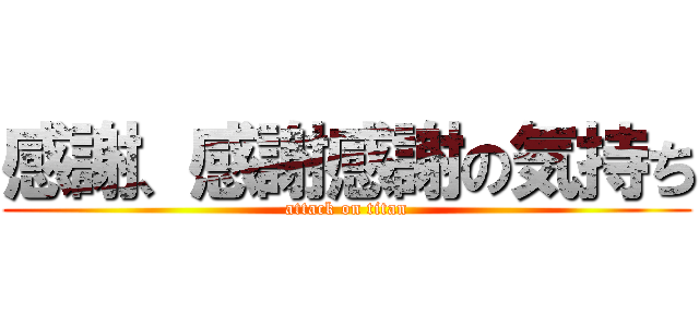 感謝、感謝感謝の気持ち (attack on titan)