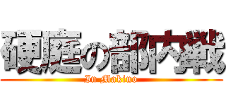 硬庭の部内戦 (In Makino)