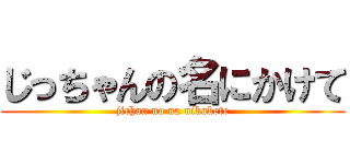 じっちゃんの名にかけて (jichan no na nikakete)