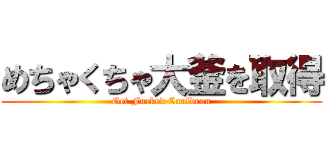 めちゃくちゃ大釜を取得 (Get Fucked Cauldron)