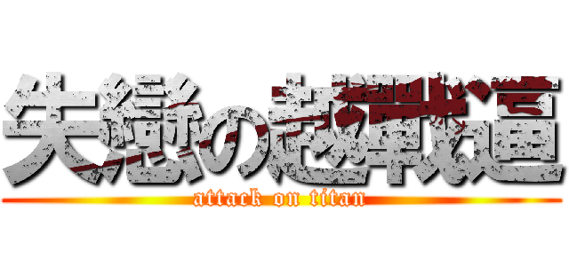 失戀の越戰逼 (attack on titan)