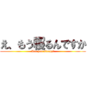 え、もう寝るんですか (Are you sleepy？)