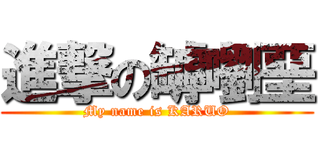 進撃の罅嚠堊 (My name is KARUO)