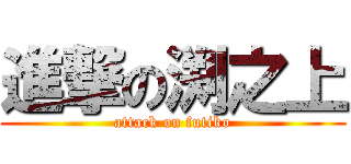 進撃の渕之上 (attack on futiko)