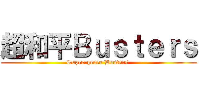 超和平Ｂｕｓｔｅｒｓ (Super-peace Busters )