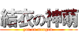 結衣の神萌 (yui on mengod )