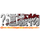 你這廢物 (You fucking did much good)