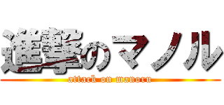 進撃のマノル (attack on manoru)