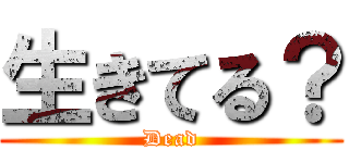 生きてる？ (Dead)