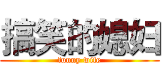 搞笑的媳妇 (funny wife)