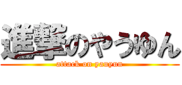 進撃のやうゆん (attack on yauyun)