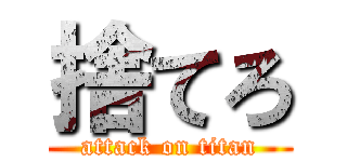 捨てろ (attack on titan)