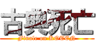 古典死亡 (Finale on KOTEN)