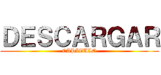 ＤＥＳＣＡＲＧＡＲ (CAPITULO)