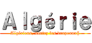 Ａｌｇéｒｉｅ (Algériens, sortez les drapeaux§)