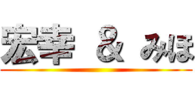 宏幸 ＆ みほ ()