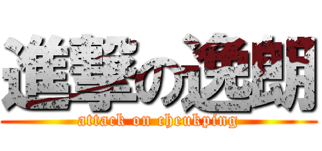 進撃の逸朗 (attack on cheukping)