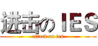 进击のＩＥＳ (attack on ies)